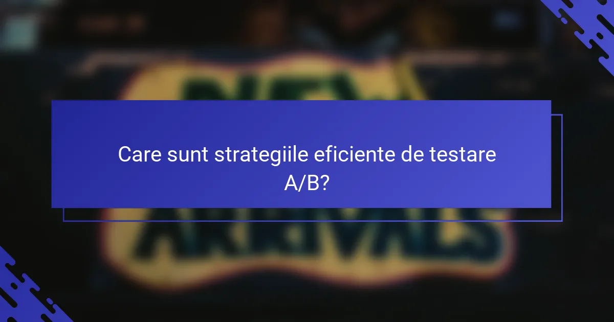 Care sunt strategiile eficiente de testare A/B?