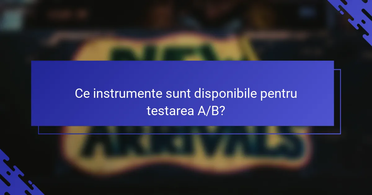 Ce instrumente sunt disponibile pentru testarea A/B?