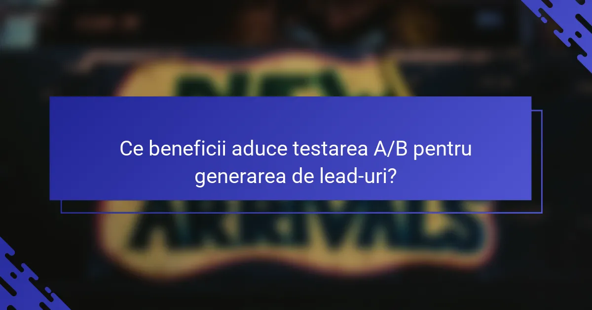 Ce beneficii aduce testarea A/B pentru generarea de lead-uri?
