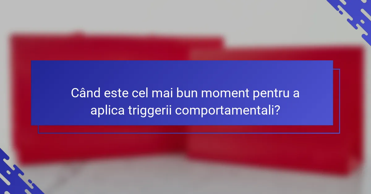 Când este cel mai bun moment pentru a aplica triggerii comportamentali?