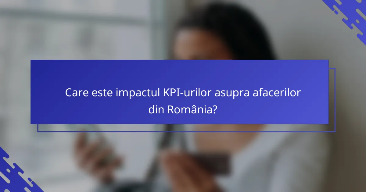 Care este impactul KPI-urilor asupra afacerilor din România?