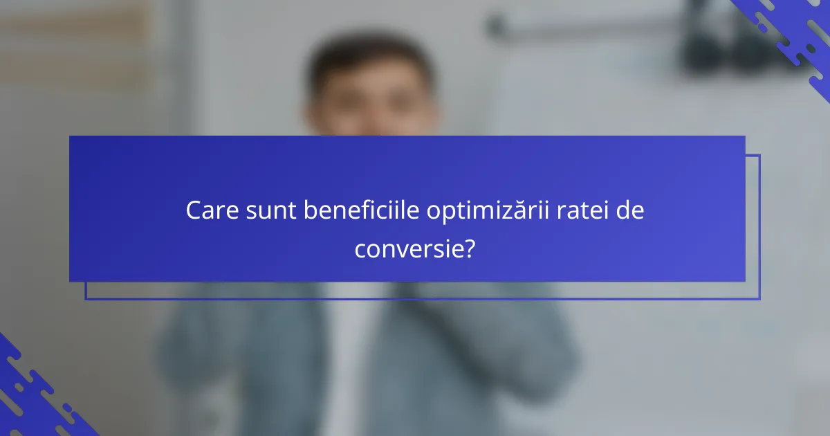 Care sunt beneficiile optimizării ratei de conversie?
