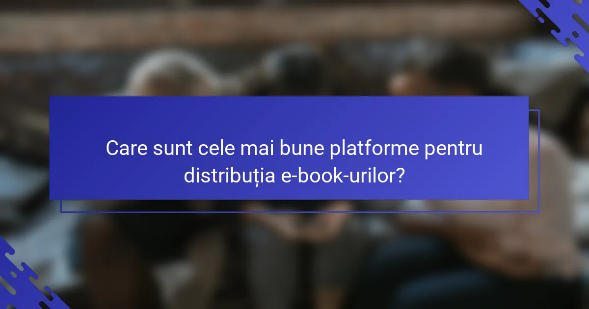 Care sunt cele mai bune platforme pentru distribuția e-book-urilor?