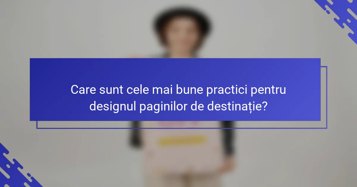 Care sunt cele mai bune practici pentru designul paginilor de destinație?