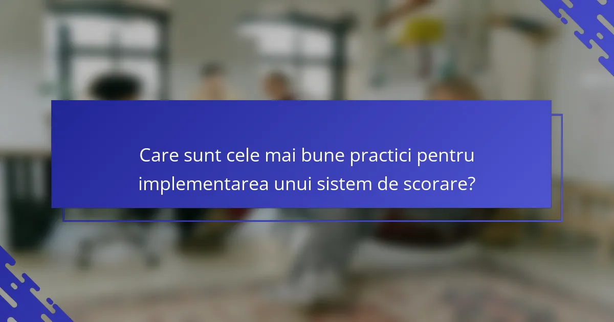 Care sunt cele mai bune practici pentru implementarea unui sistem de scorare?