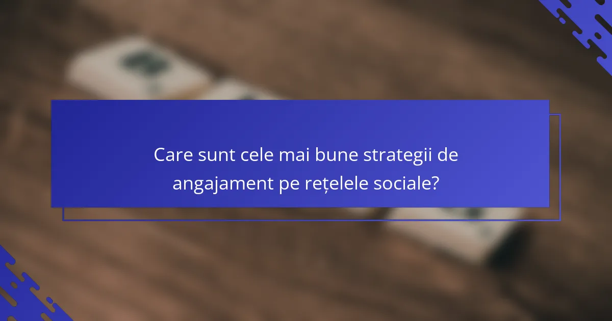 Care sunt cele mai bune strategii de angajament pe rețelele sociale?