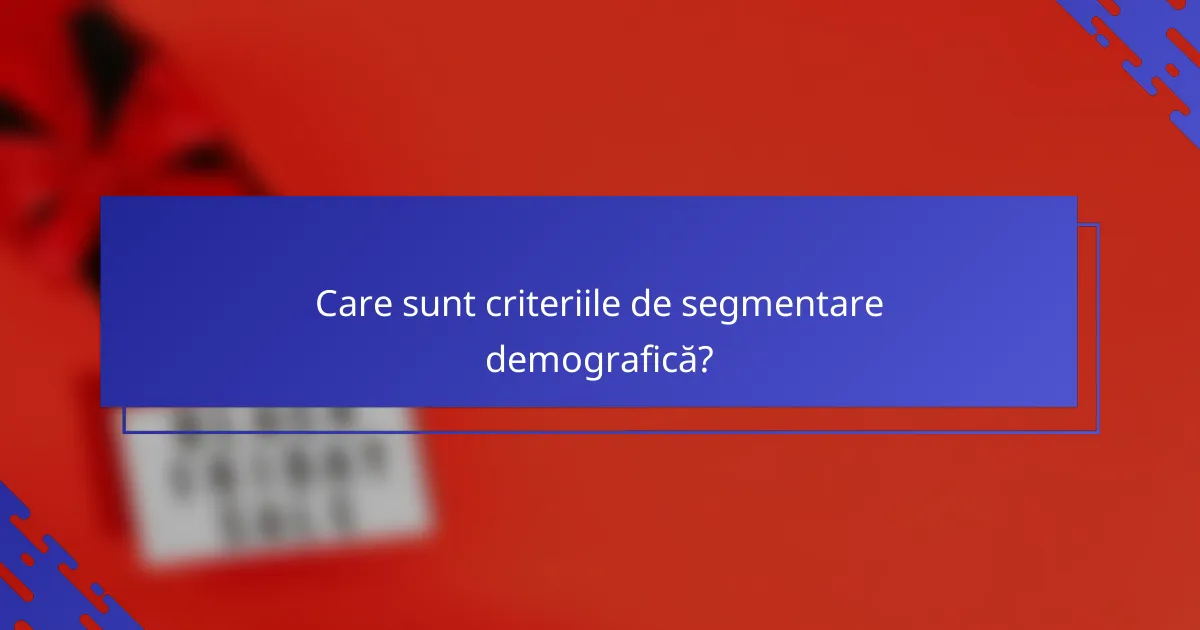 Care sunt criteriile de segmentare demografică?