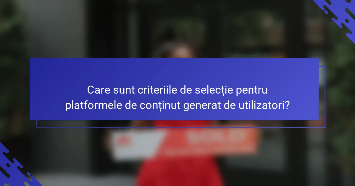 Care sunt criteriile de selecție pentru platformele de conținut generat de utilizatori?