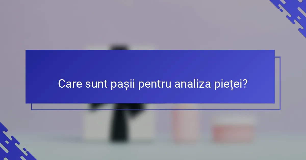 Care sunt pașii pentru analiza pieței?