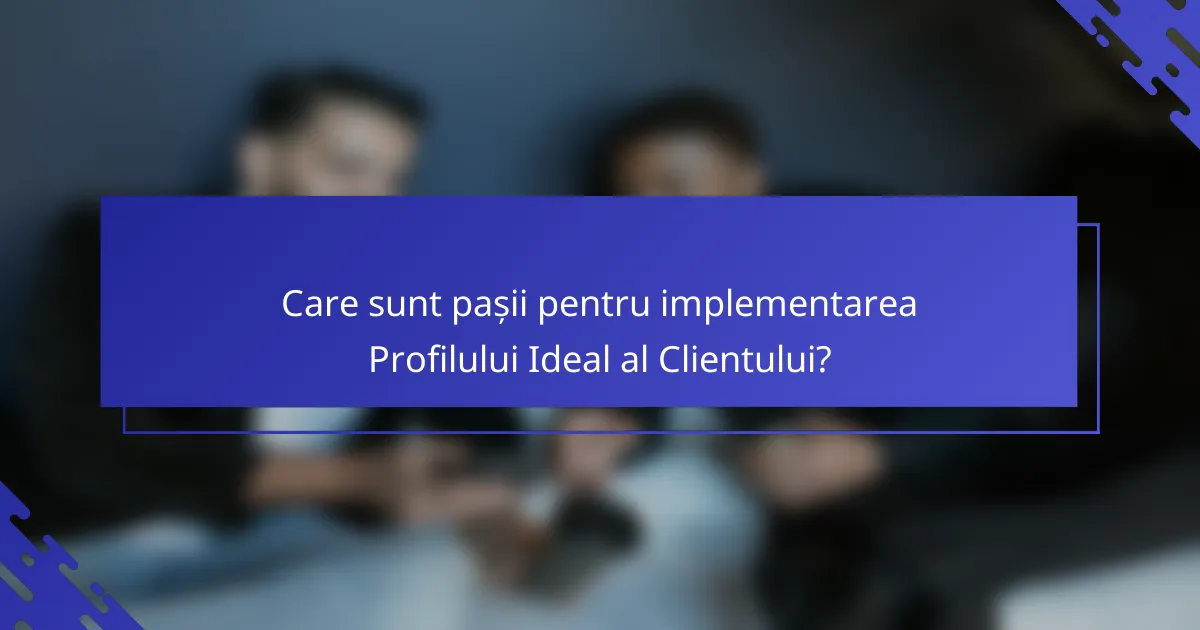 Care sunt pașii pentru implementarea Profilului Ideal al Clientului?