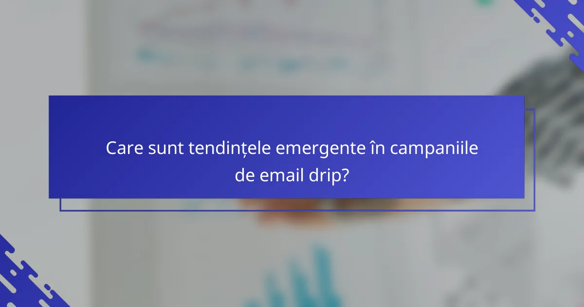 Care sunt tendințele emergente în campaniile de email drip?