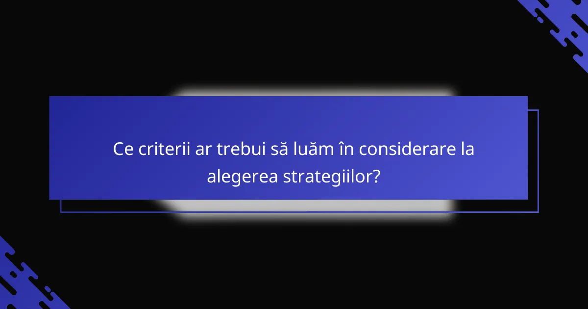 Ce criterii ar trebui să luăm în considerare la alegerea strategiilor?