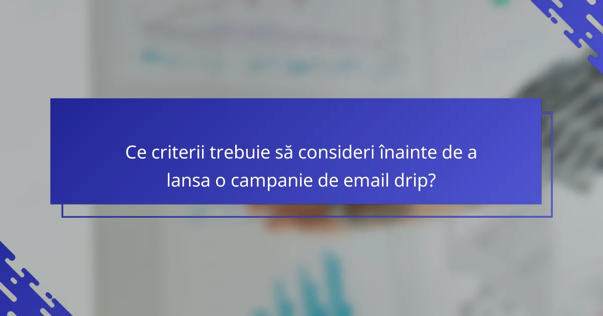 Ce criterii trebuie să consideri înainte de a lansa o campanie de email drip?