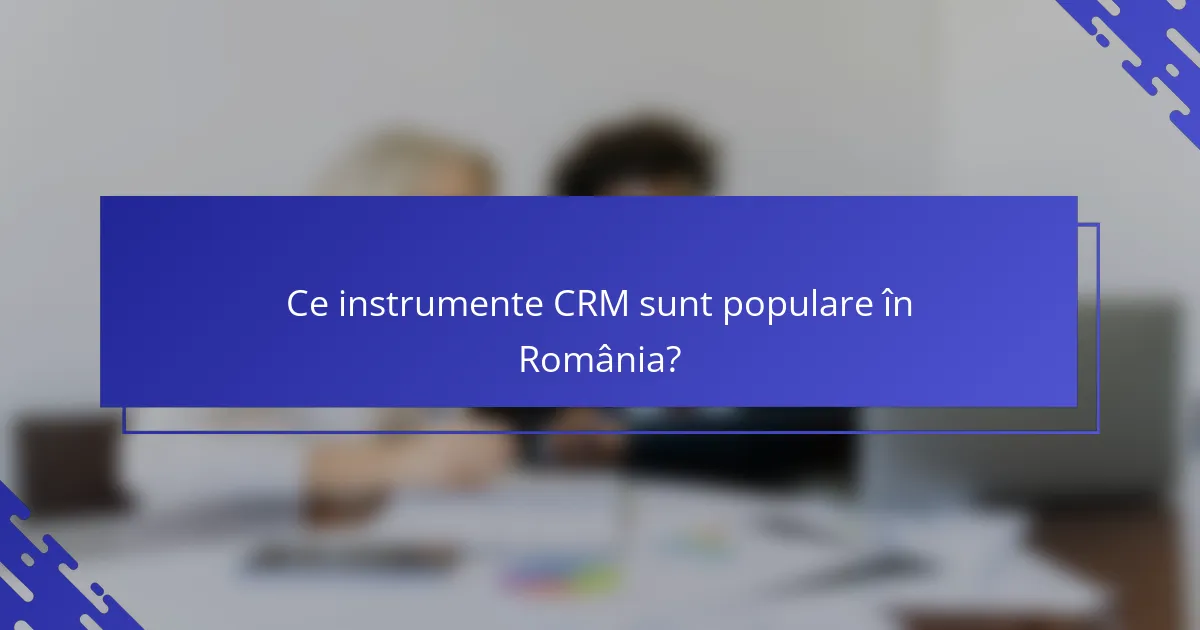 Ce instrumente CRM sunt populare în România?