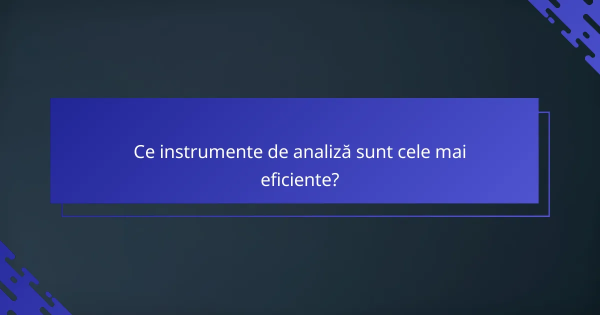 Ce instrumente de analiză sunt cele mai eficiente?