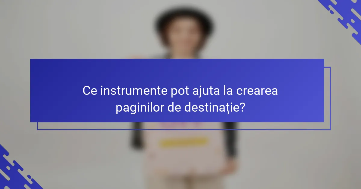 Ce instrumente pot ajuta la crearea paginilor de destinație?