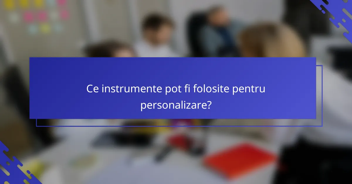 Ce instrumente pot fi folosite pentru personalizare?