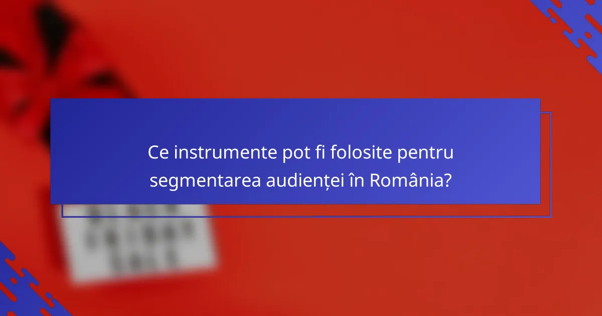 Ce instrumente pot fi folosite pentru segmentarea audienței în România?
