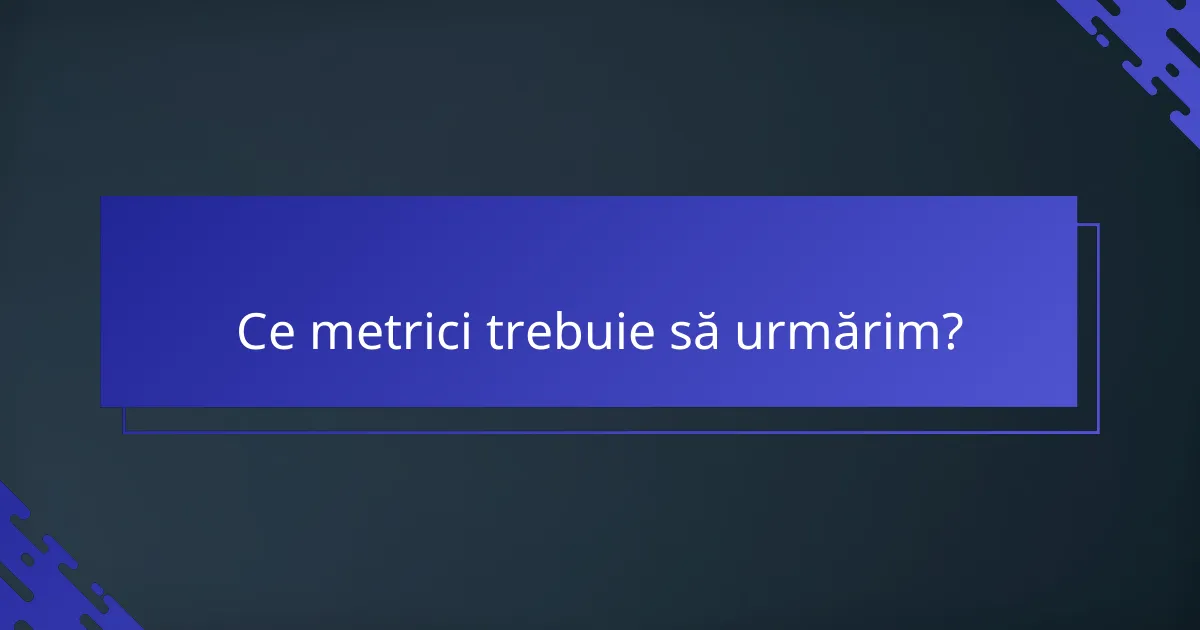 Ce metrici trebuie să urmărim?