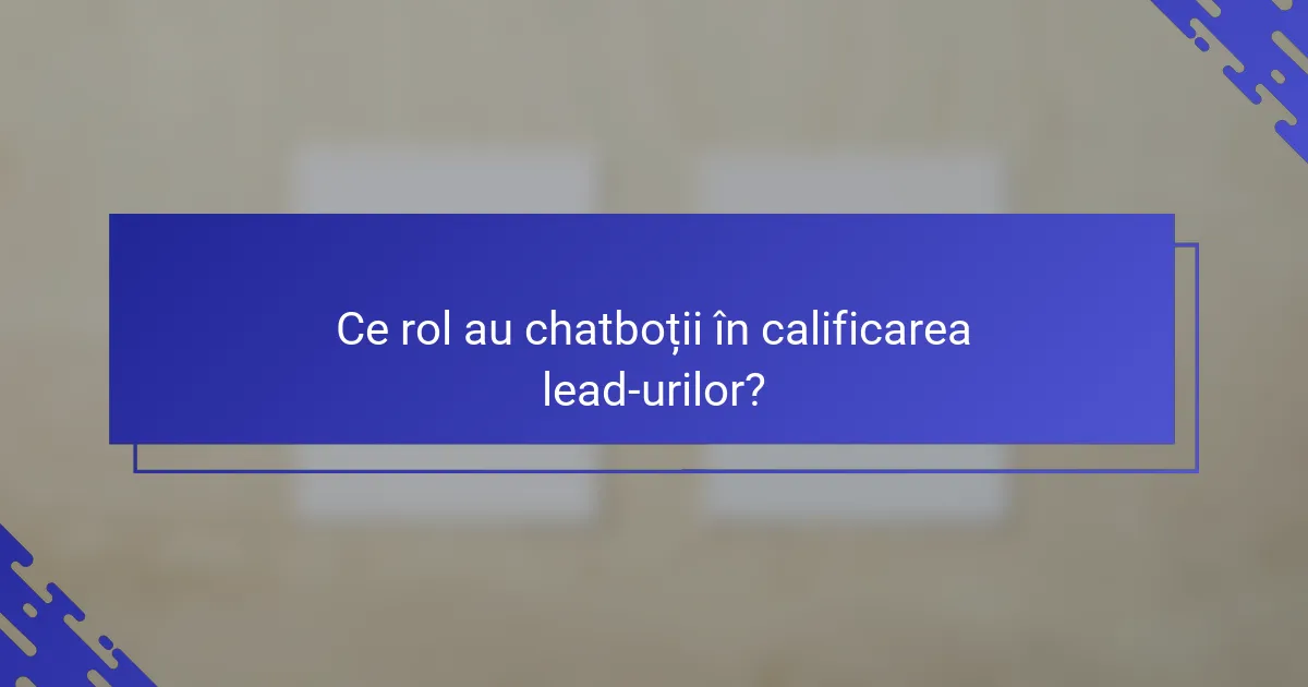 Ce rol au chatboții în calificarea lead-urilor?