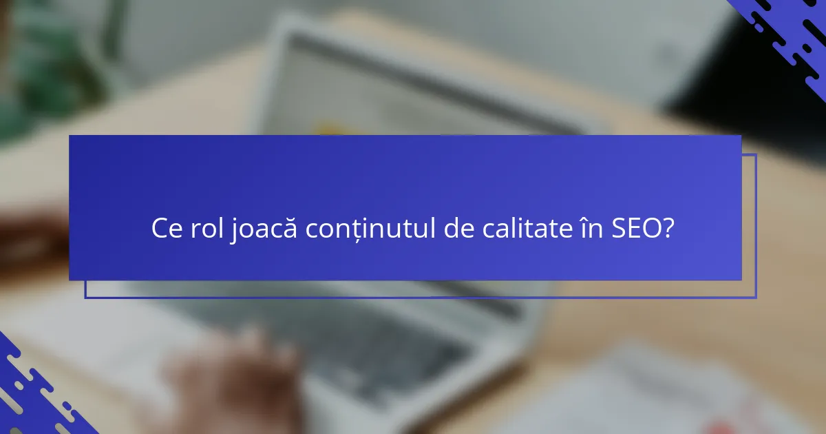 Ce rol joacă conținutul de calitate în SEO?