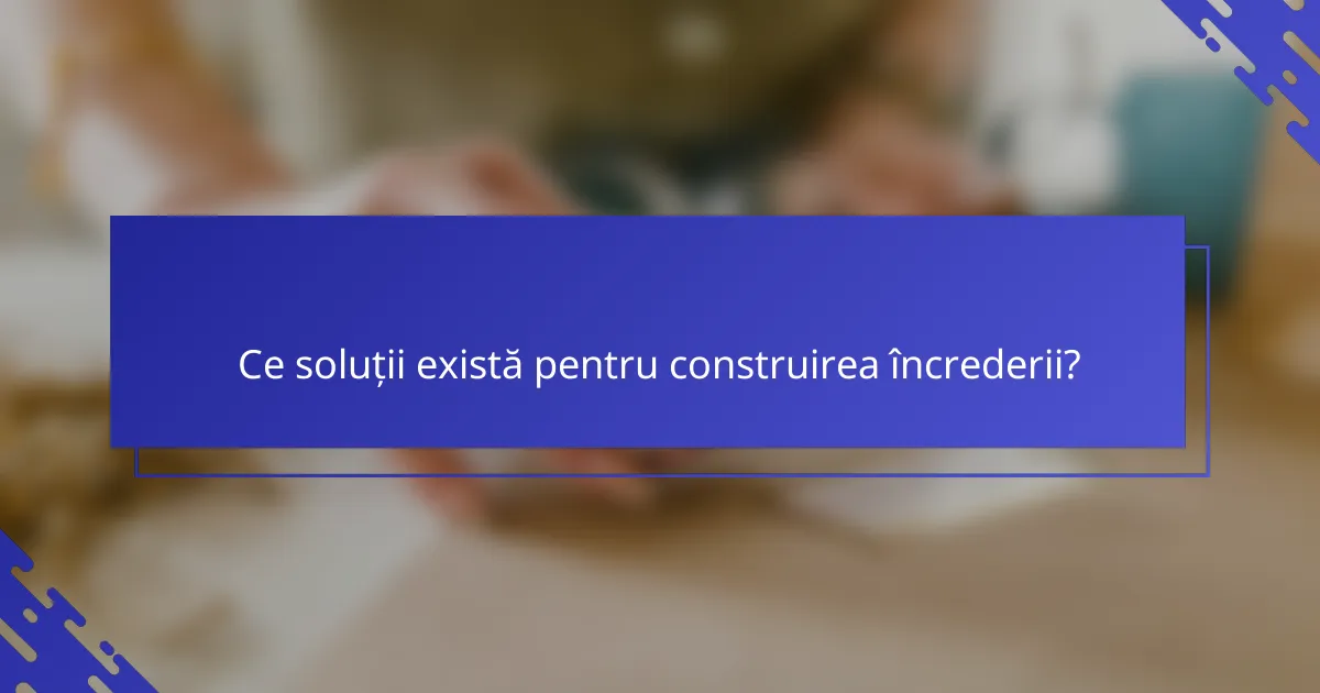 Ce soluții există pentru construirea încrederii?