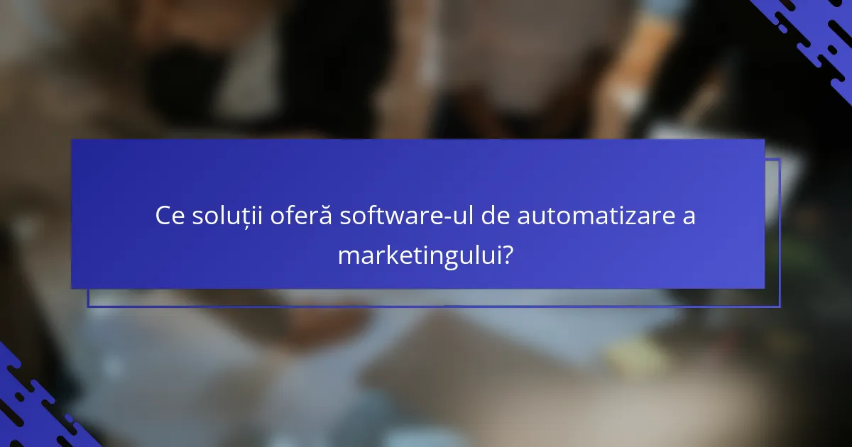 Ce soluții oferă software-ul de automatizare a marketingului?
