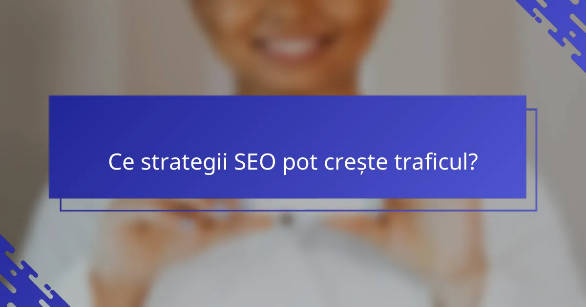 Ce strategii SEO pot crește traficul?