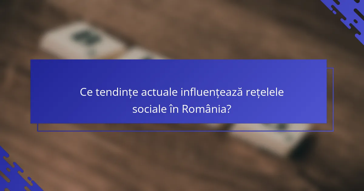 Ce tendințe actuale influențează rețelele sociale în România?