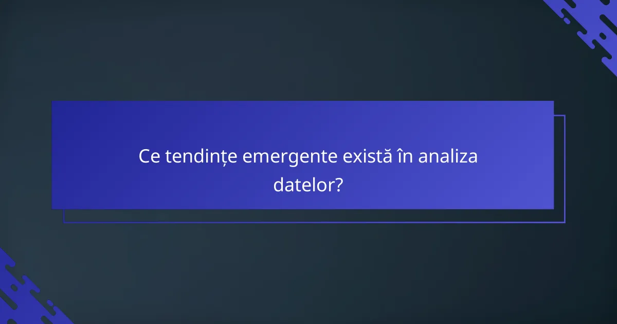 Ce tendințe emergente există în analiza datelor?