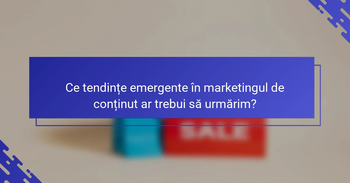 Ce tendințe emergente în marketingul de conținut ar trebui să urmărim?