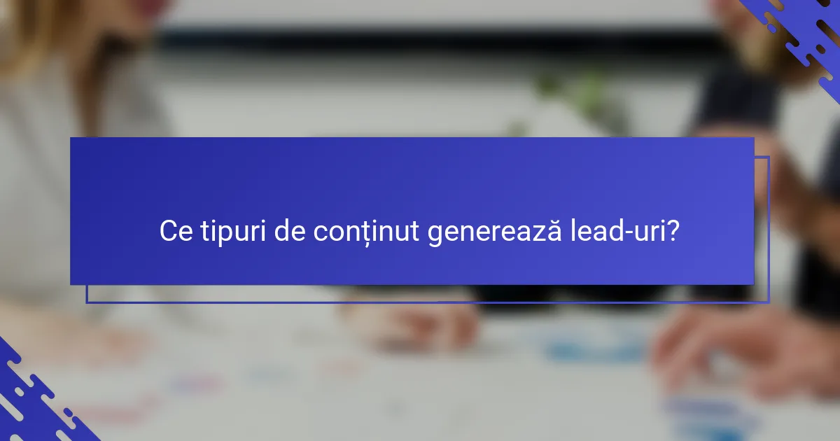 Ce tipuri de conținut generează lead-uri?