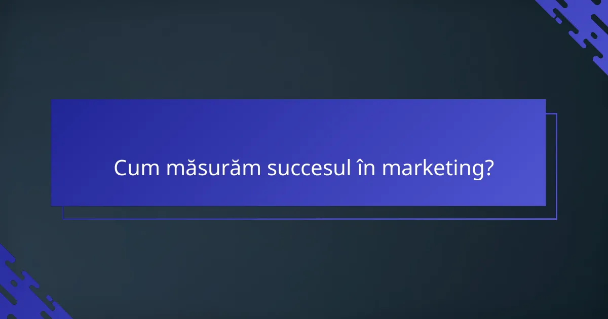 Cum măsurăm succesul în marketing?