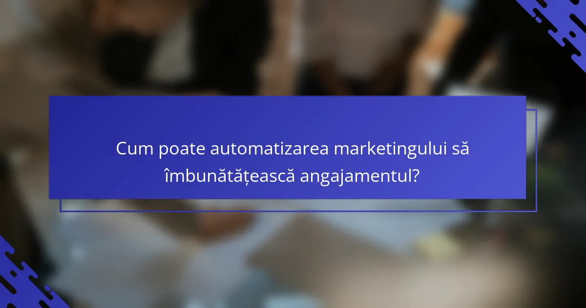 Cum poate automatizarea marketingului să îmbunătățească angajamentul?