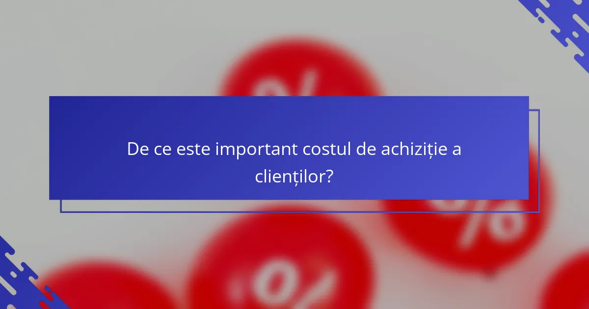 De ce este important costul de achiziție a clienților?